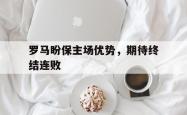 米兰体育app入口-罗马盼保主场优势，期待终结连败
